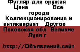 Футляр для оружия › Цена ­ 20 000 - Все города Коллекционирование и антиквариат » Другое   . Псковская обл.,Великие Луки г.